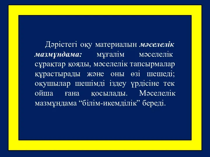 Дәрістегі оқу материалын мәселелік мазмұндама: мұғалім мәселелік сұрақтар қояды, мәселелік тапсырмалар