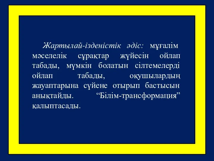 Жартылай-ізденістік әдіс: мұғалім мәселелік сұрақтар жүйесін ойлап табады, мүмкін болатын сілтемелерді