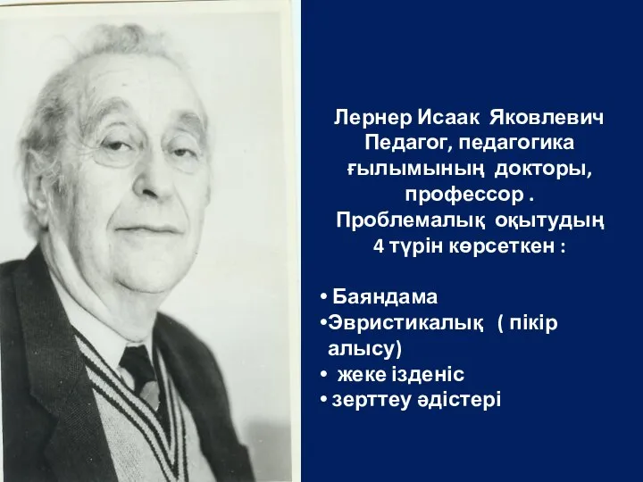 Лернер Исаак Яковлевич Педагог, педагогика ғылымының докторы, профессор . Проблемалық оқытудың