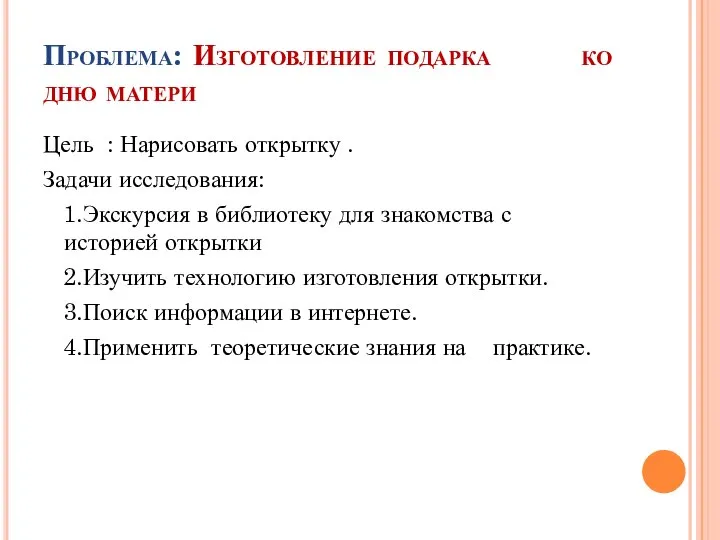 Проблема: Изготовление подарка ко дню матери Цель : Нарисовать открытку .