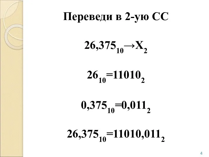 Переведи в 2-ую СС 26,37510→Х2 2610=110102 0,37510=0,0112 26,37510=11010,0112
