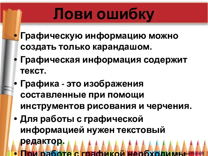 Лови ошибку Графическую информацию можно создать только карандашом. Графическая информация содержит