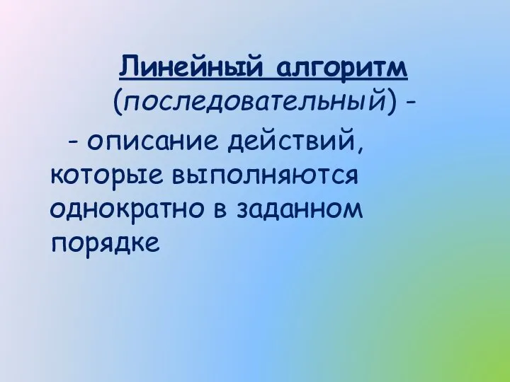 Линейный алгоритм (последовательный) - - описание действий, которые выполняются однократно в заданном порядке