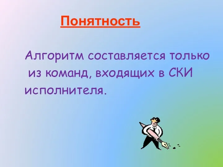 Понятность Алгоритм составляется только из команд, входящих в СКИ исполнителя.