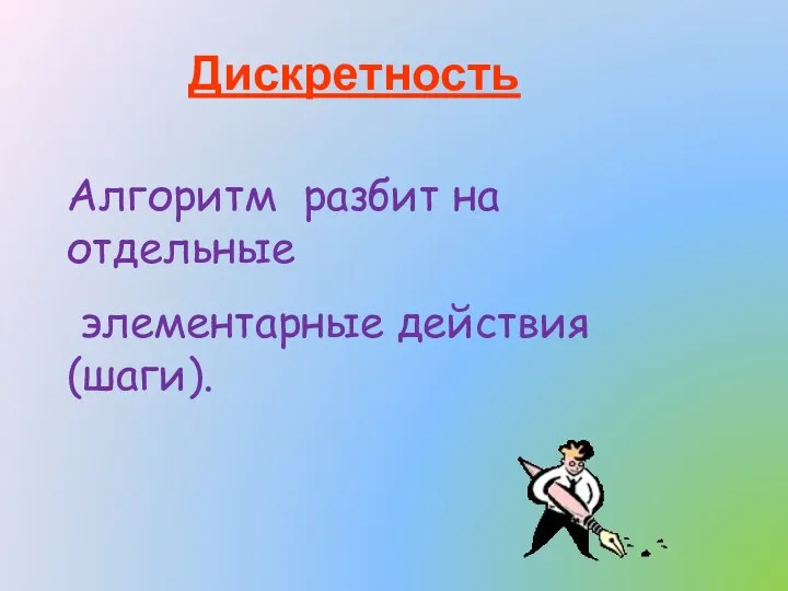 Дискретность Алгоритм разбит на отдельные элементарные действия (шаги).