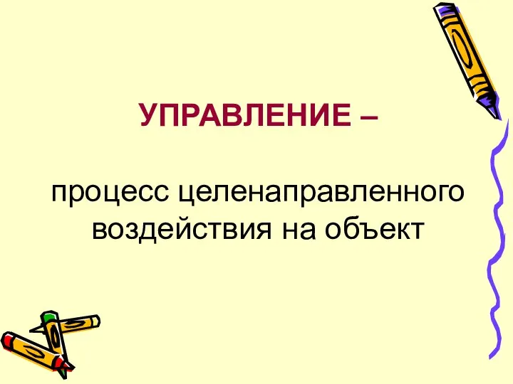 УПРАВЛЕНИЕ – процесс целенаправленного воздействия на объект