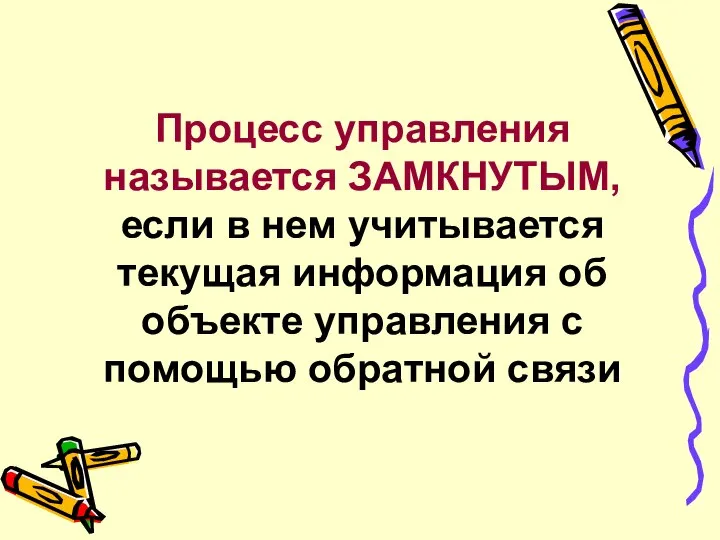 Процесс управления называется ЗАМКНУТЫМ, если в нем учитывается текущая информация об