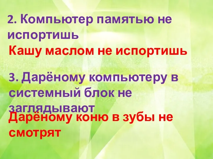 2. Компьютер памятью не испортишь Кашу маслом не испортишь 3. Дарёному