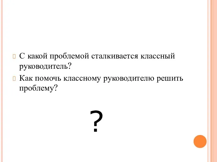 С какой проблемой сталкивается классный руководитель? Как помочь классному руководителю решить проблему? ?