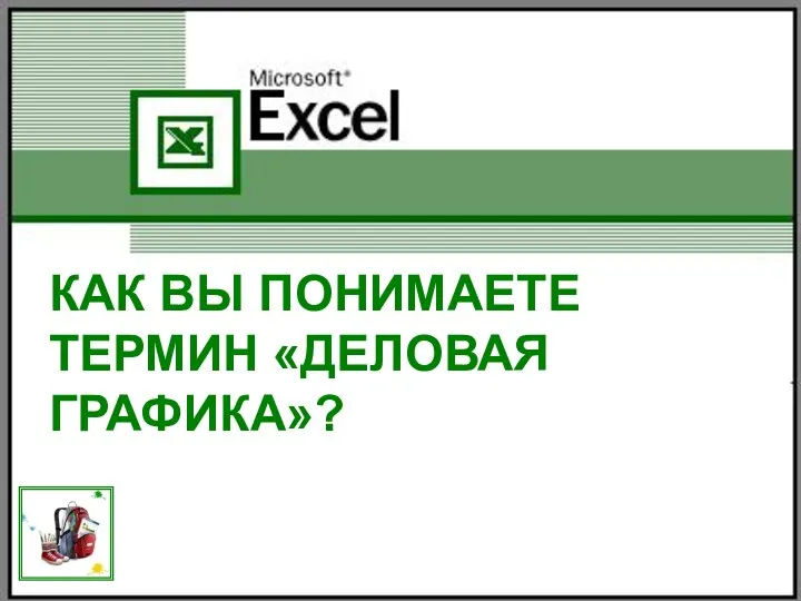КАК ВЫ ПОНИМАЕТЕ ТЕРМИН «ДЕЛОВАЯ ГРАФИКА»?