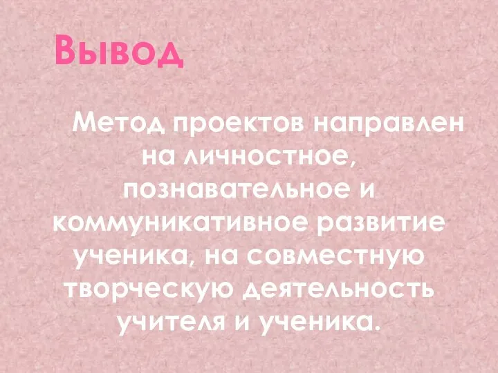 Вывод Метод проектов направлен на личностное, познавательное и коммуникативное развитие ученика,