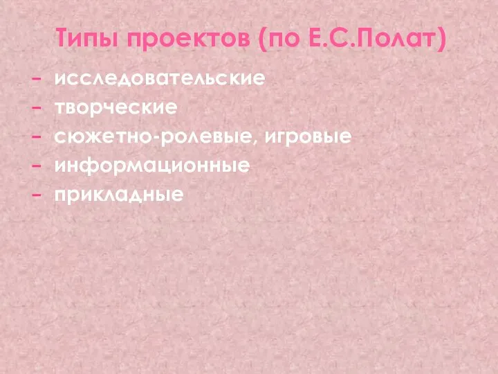 Типы проектов (по Е.С.Полат) исследовательские творческие сюжетно-ролевые, игровые информационные прикладные