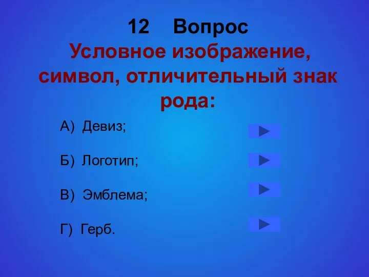 12 Вопрос Условное изображение, символ, отличительный знак рода: А) Девиз; Б) Логотип; В) Эмблема; Г) Герб.