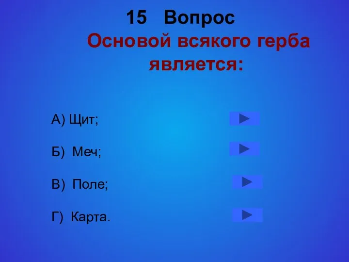 15 Вопрос Основой всякого герба является: А) Щит; Б) Меч; В) Поле; Г) Карта.