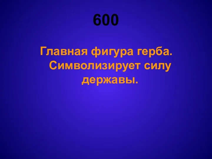 600 Главная фигура герба. Символизирует силу державы.