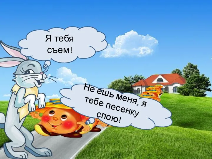 Я тебя съем! Не ешь меня, я тебе песенку спою!