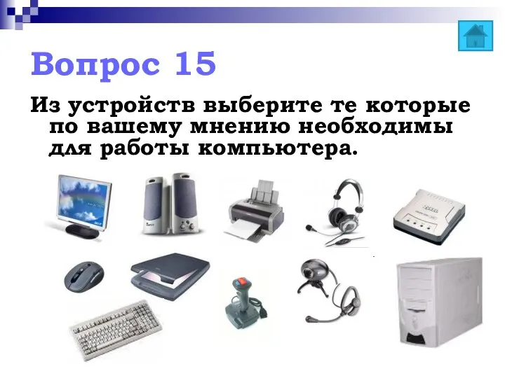 Вопрос 15 Из устройств выберите те которые по вашему мнению необходимы для работы компьютера.