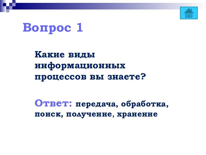 Вопрос 1 Какие виды информационных процессов вы знаете? Ответ: передача, обработка, поиск, получение, хранение