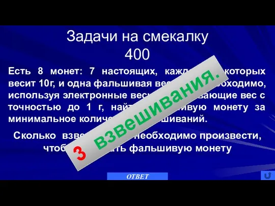 Задачи на смекалку 400 ОТВЕТ Есть 8 монет: 7 настоящих, каждая