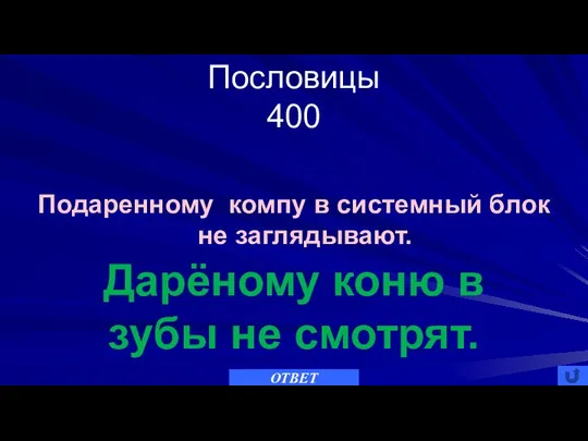 Пословицы 400 ОТВЕТ Дарёному коню в зубы не смотрят. Подаренному компу в системный блок не заглядывают.