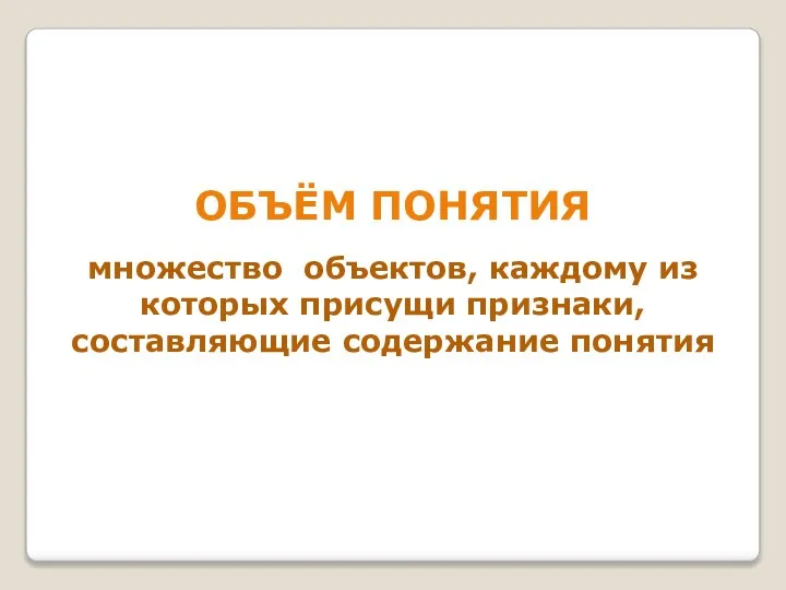 ОБЪЁМ ПОНЯТИЯ множество объектов, каждому из которых присущи признаки, составляющие содержание понятия