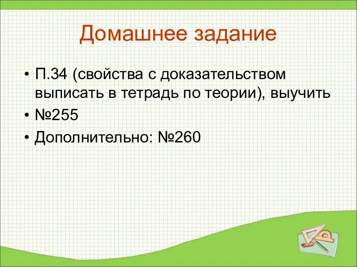 Домашнее задание П.34 (свойства с доказательством выписать в тетрадь по теории), выучить №255 Дополнительно: №260