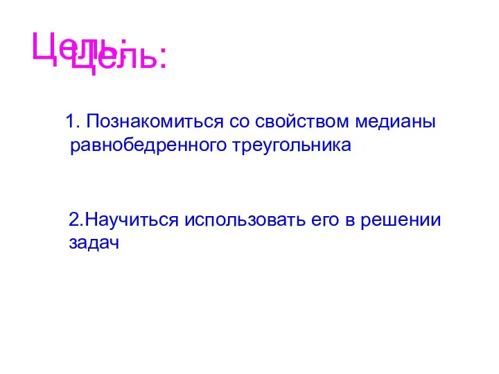 Цель: Цель: 1. Познакомиться со свойством медианы равнобедренного треугольника 2.Научиться использовать его в решении задач