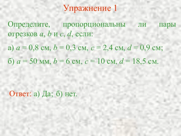 Упражнение 1 Определите, пропорциональны ли пары отрезков а, b и c,