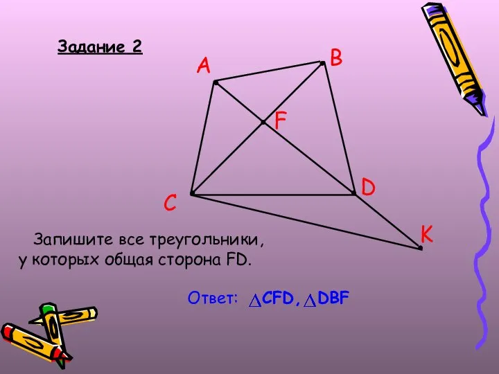 Задание 2 Запишите все треугольники, у которых общая сторона FD. B