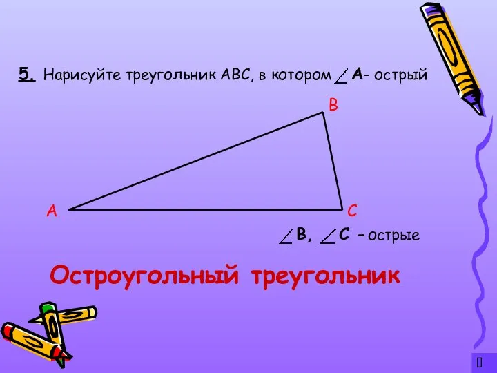 ? 5. Остроугольный треугольник Нарисуйте треугольник АВС, в котором - острый А С В острые