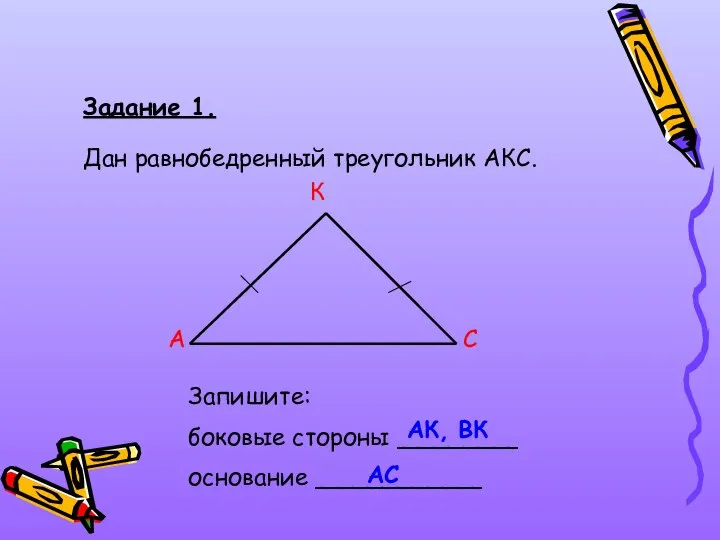 Задание 1. Дан равнобедренный треугольник АКС. А С К Запишите: боковые