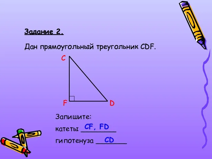 Задание 2. Дан прямоугольный треугольник СDF. C D F Запишите: катеты