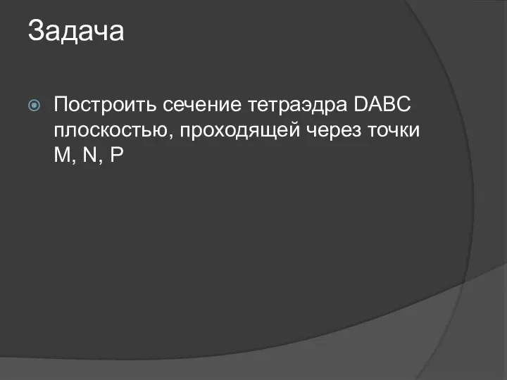 Задача Построить сечение тетраэдра DABC плоскостью, проходящей через точки M, N, P