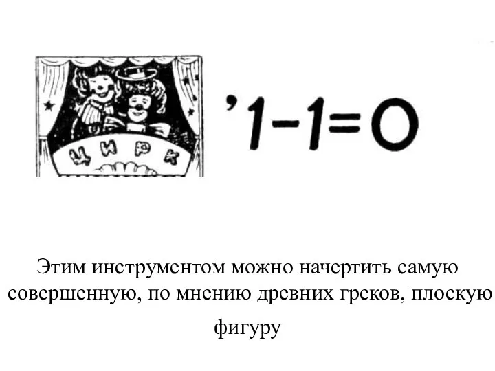 Этим инструментом можно начертить самую совершенную, по мнению древних греков, плоскую фигуру