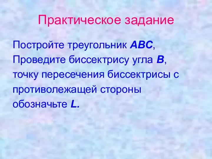 Практическое задание Постройте треугольник АВС, Проведите биссектрису угла В, точку пересечения