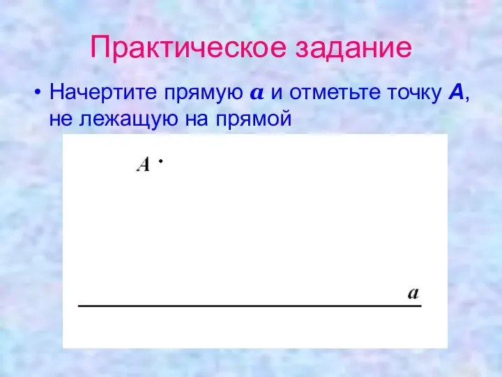 Практическое задание Начертите прямую а и отметьте точку А, не лежащую на прямой