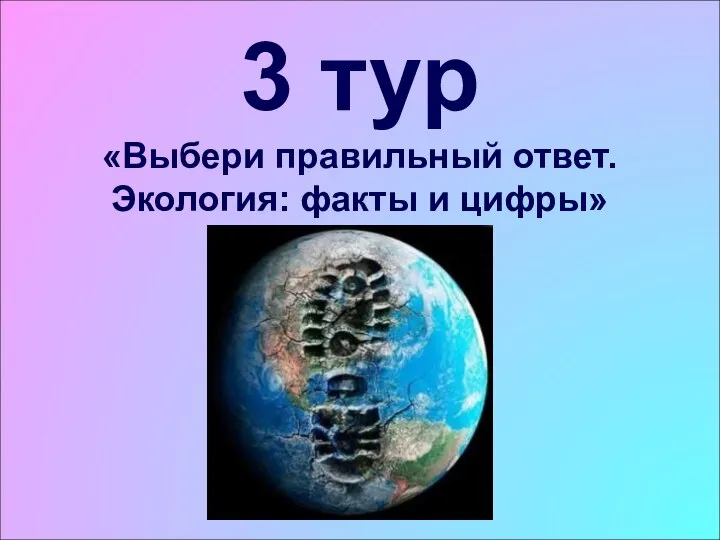 3 тур «Выбери правильный ответ. Экология: факты и цифры»