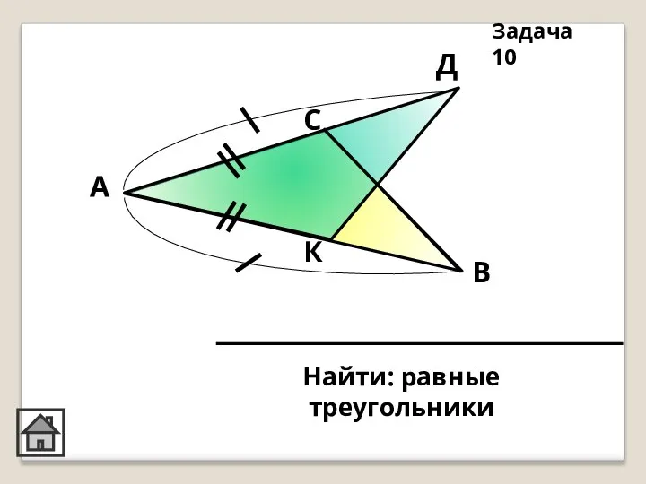 К Д С В А Найти: равные треугольники Задача 10