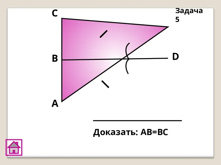 А D В C Доказать: АВ=ВС Задача 5