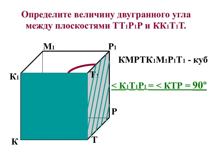 Определите величину двугранного угла между плоскостями ТТ1Р1Р и КК1Т1Т. К М