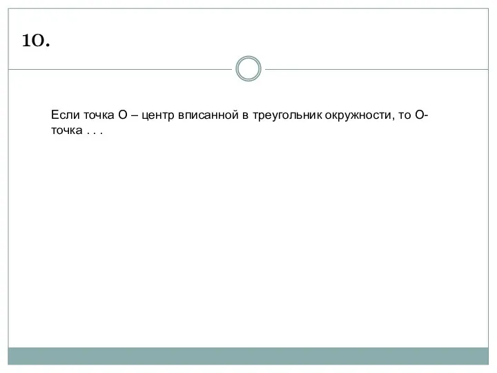 10. Если точка О – центр вписанной в треугольник окружности, то О- точка . . .