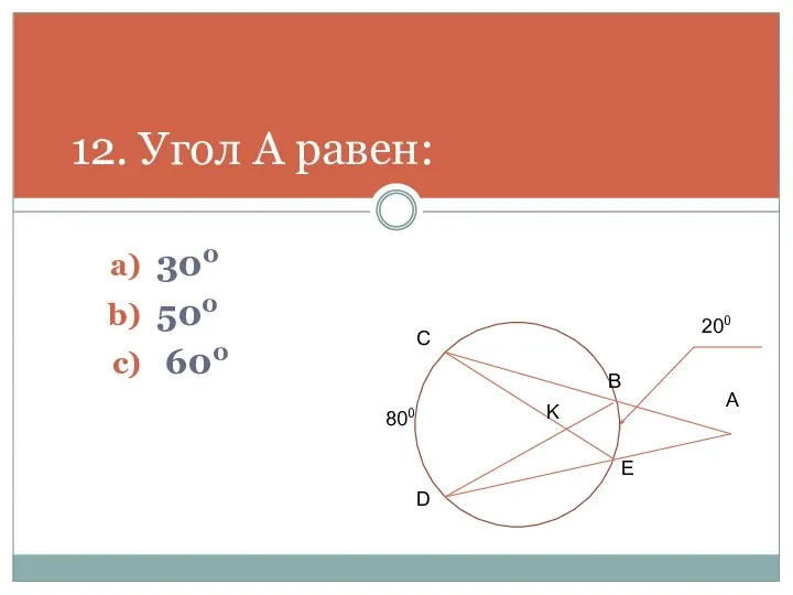 300 500 600 12. Угол А равен: 800 С B A E D K 200