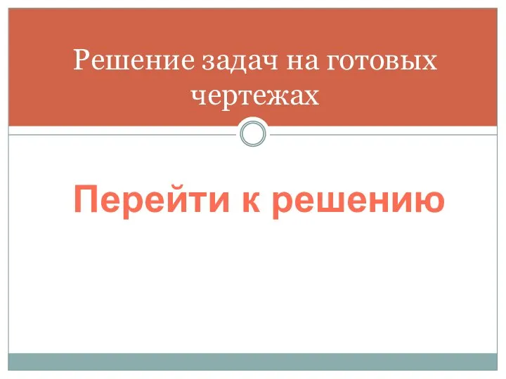 Решение задач на готовых чертежах Перейти к решению