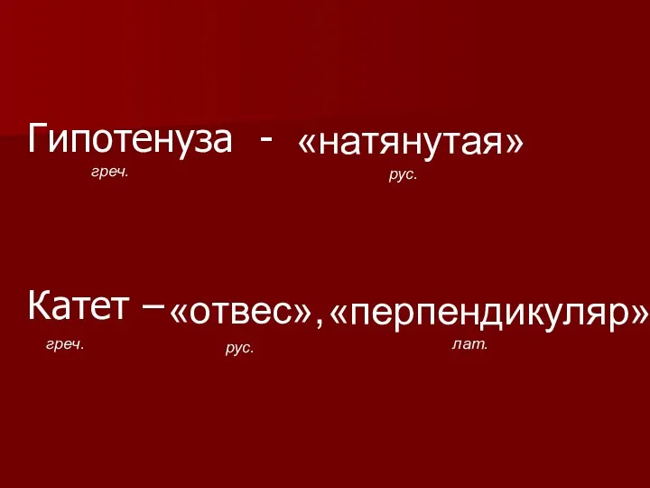 Гипотенуза - Катет – греч. греч. рус. рус. лат. «натянутая» «отвес», «перпендикуляр»