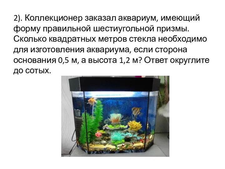 2). Коллекционер заказал аквариум, имеющий форму правильной шестиугольной призмы. Сколько квадратных