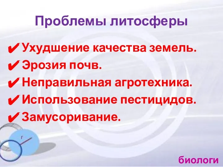 Проблемы литосферы Ухудшение качества земель. Эрозия почв. Неправильная агротехника. Использование пестицидов. Замусоривание. биология