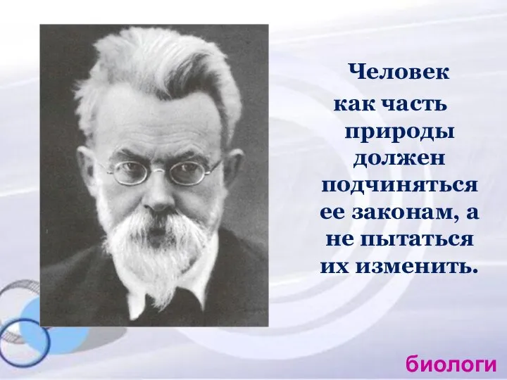 Человек как часть природы должен подчиняться ее законам, а не пытаться их изменить. биология