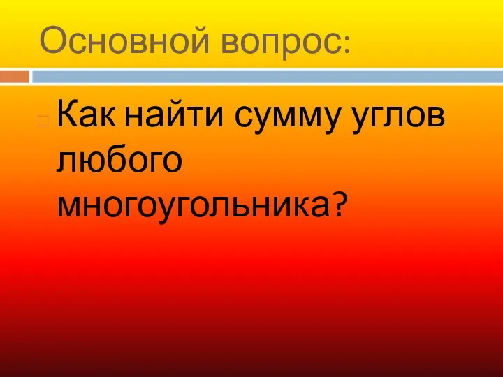 Основной вопрос: Как найти сумму углов любого многоугольника?