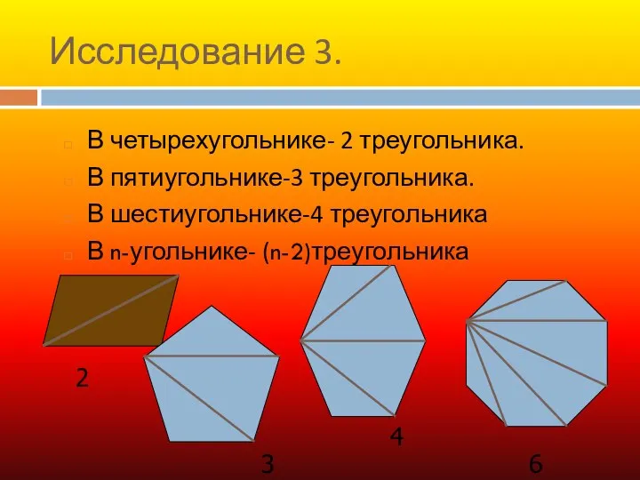 Исследование 3. В четырехугольнике- 2 треугольника. В пятиугольнике-3 треугольника. В шестиугольнике-4