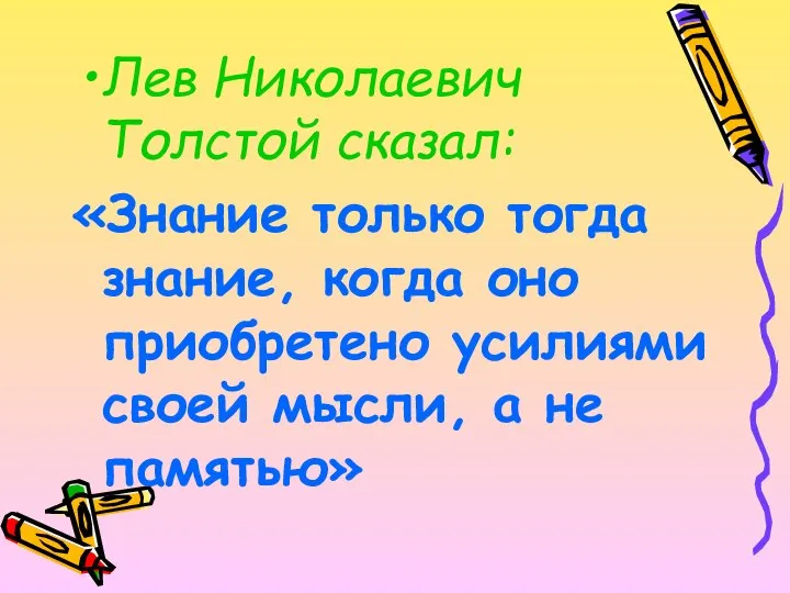 Лев Николаевич Толстой сказал: «Знание только тогда знание, когда оно приобретено